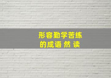 形容勤学苦练的成语 然 读